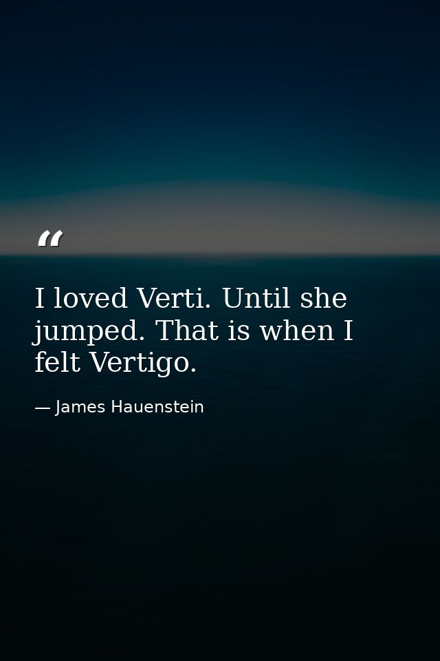 I loved Verti. Until she jumped. That is when I felt Vertigo. — James Hauenstein