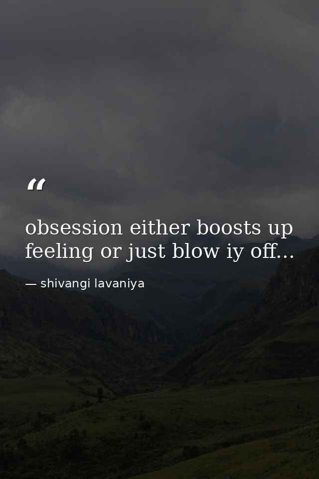 obsession either boosts up feeling or just blow iy off... — shivangi lavaniya