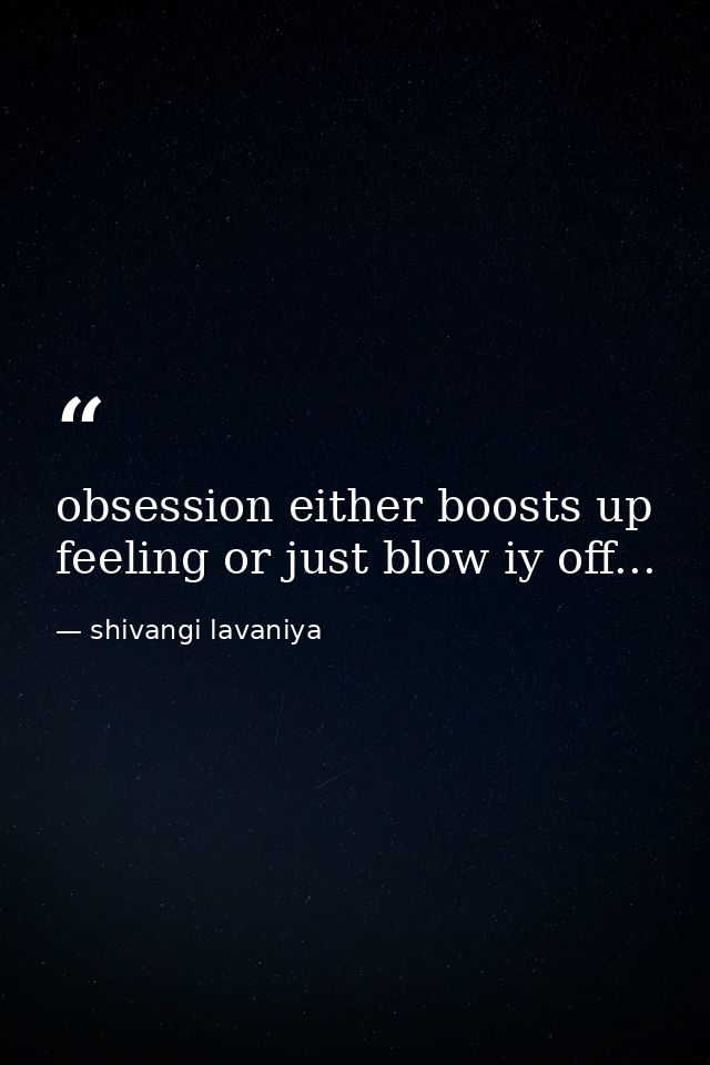 obsession either boosts up feeling or just blow iy off... — shivangi lavaniya