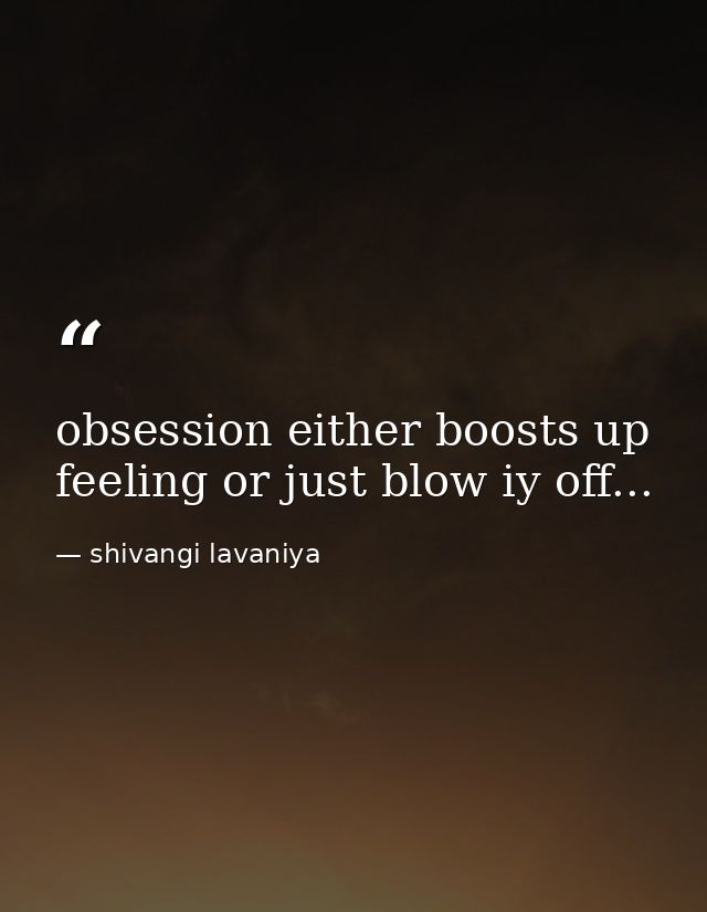 obsession either boosts up feeling or just blow iy off... — shivangi lavaniya