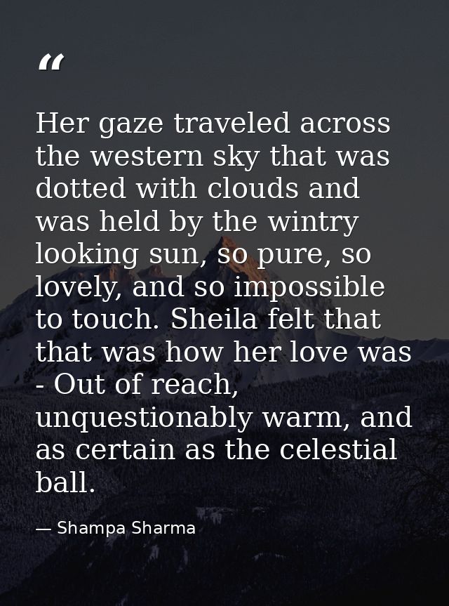 Her gaze traveled across the western sky that was dotted with clouds and was held by the wintry looking sun, so pure, so — Shampa Sharma