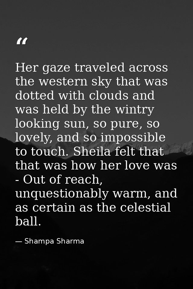 Her gaze traveled across the western sky that was dotted with clouds and was held by the wintry looking sun, so pure, so — Shampa Sharma