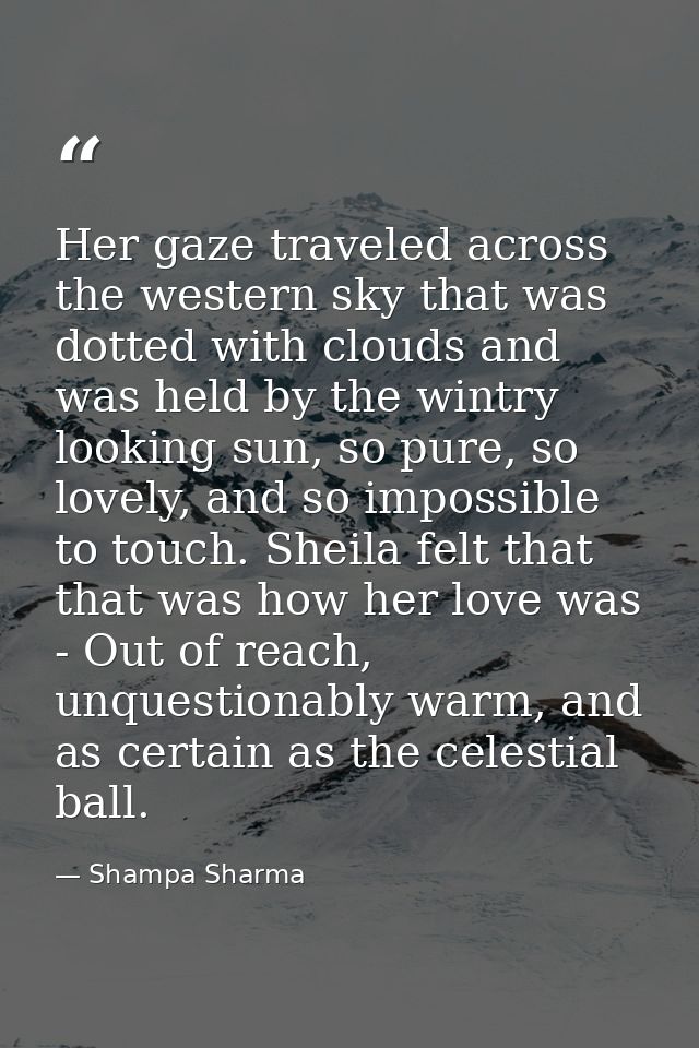 Her gaze traveled across the western sky that was dotted with clouds and was held by the wintry looking sun, so pure, so — Shampa Sharma