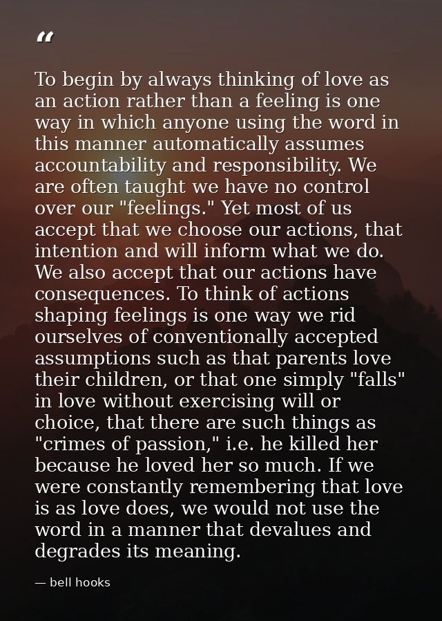 To begin by always thinking of love as an action rather than a feeling is one way in which anyone using the word in this — bell hooks