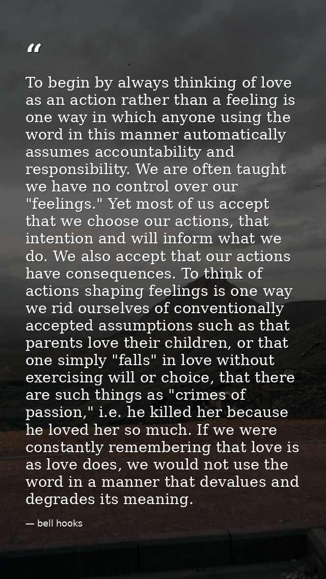 To begin by always thinking of love as an action rather than a feeling is one way in which anyone using the word in this — bell hooks
