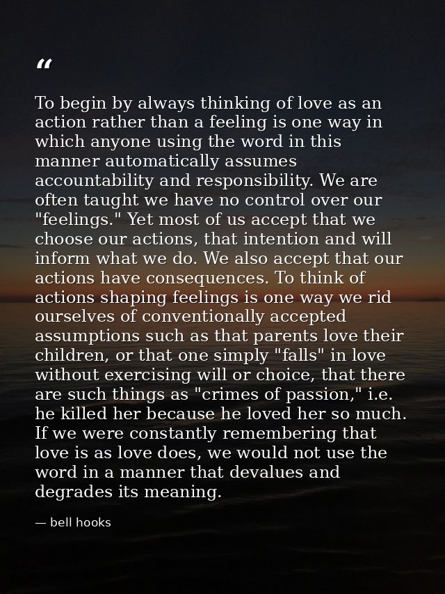 To begin by always thinking of love as an action rather than a feeling is one way in which anyone using the word in this — bell hooks