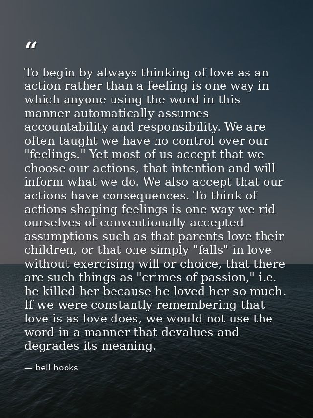 To begin by always thinking of love as an action rather than a feeling is one way in which anyone using the word in this — bell hooks