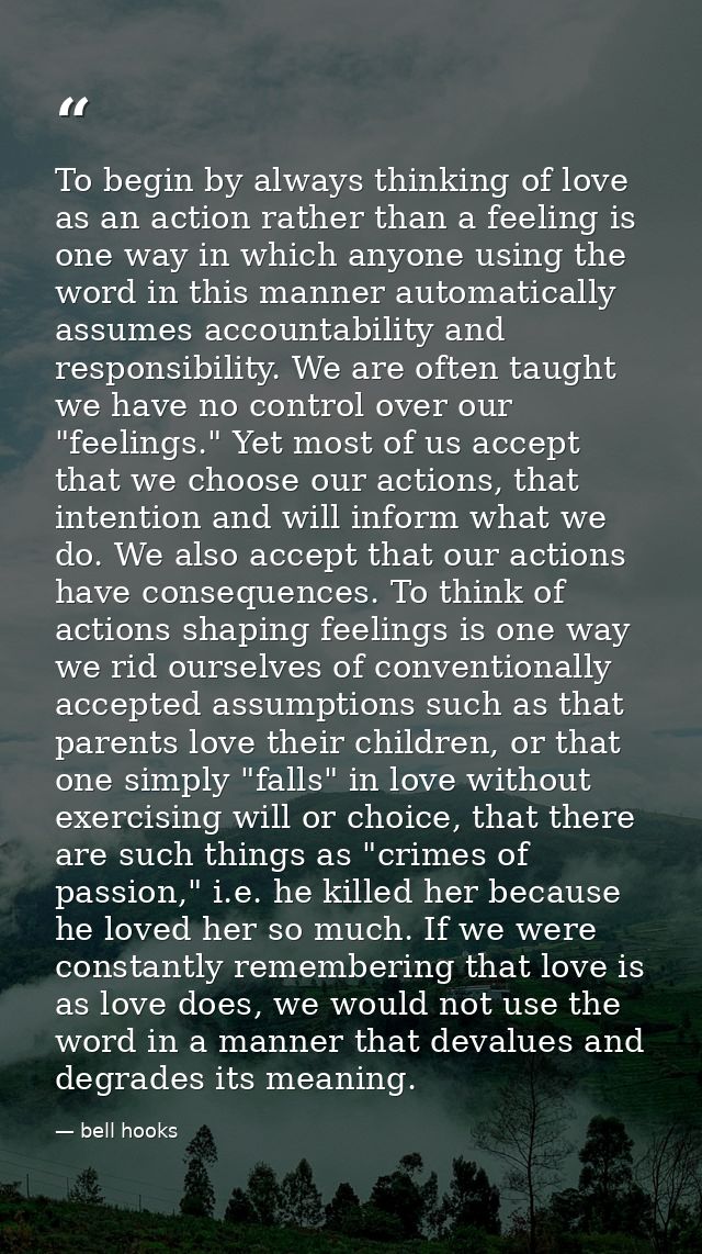 To begin by always thinking of love as an action rather than a feeling is one way in which anyone using the word in this — bell hooks
