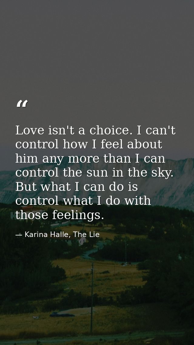 Love isn't a choice. I can't control how I feel about him any more than I can control the sun in the sky. But what I can — Karina Halle, The Lie