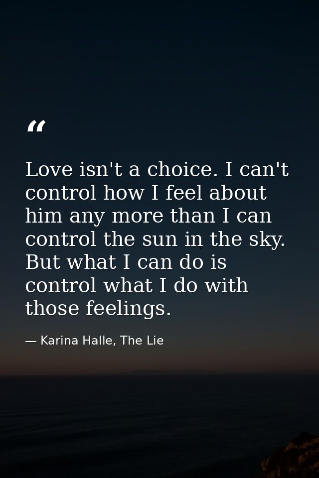 Love isn't a choice. I can't control how I feel about him any more than I can control the sun in the sky. But what I can — Karina Halle, The Lie