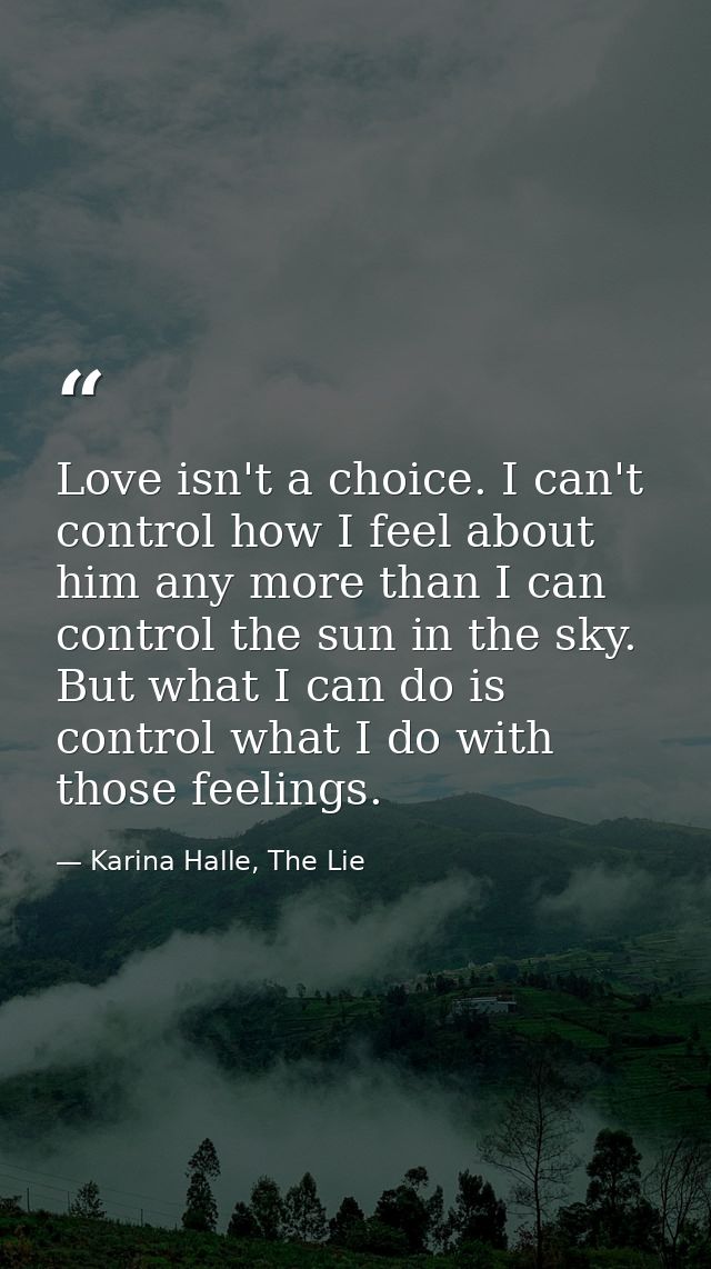 Love isn't a choice. I can't control how I feel about him any more than I can control the sun in the sky. But what I can — Karina Halle, The Lie