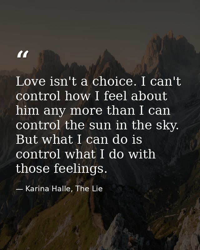 Love isn't a choice. I can't control how I feel about him any more than I can control the sun in the sky. But what I can — Karina Halle, The Lie
