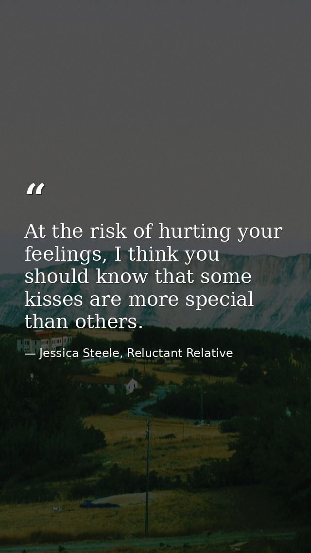 At the risk of hurting your feelings, I think you should know that some kisses are more special than others. — Jessica Steele, Reluctant Relative