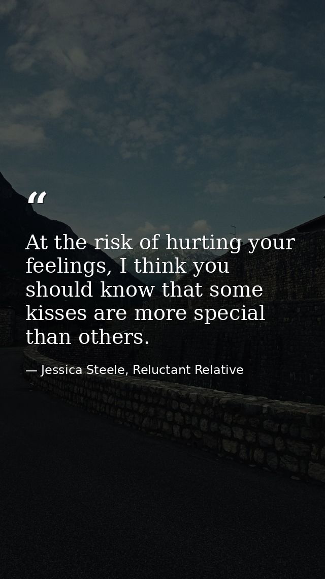 At the risk of hurting your feelings, I think you should know that some kisses are more special than others. — Jessica Steele, Reluctant Relative