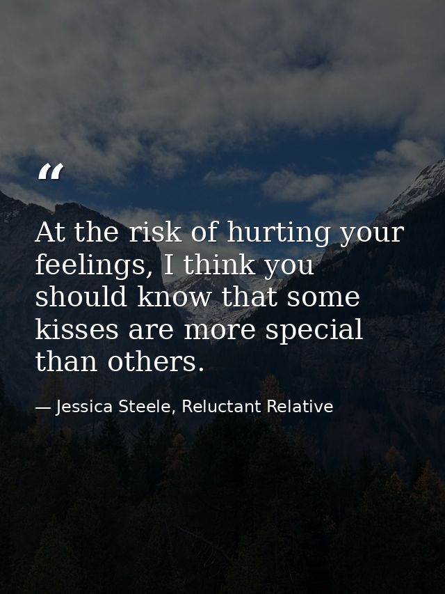 At the risk of hurting your feelings, I think you should know that some kisses are more special than others. — Jessica Steele, Reluctant Relative