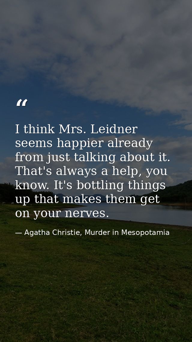 I think Mrs. Leidner seems happier already from just talking about it. That's always a help, you know. It's bottling thi — Agatha Christie, Murder in Mesopotamia