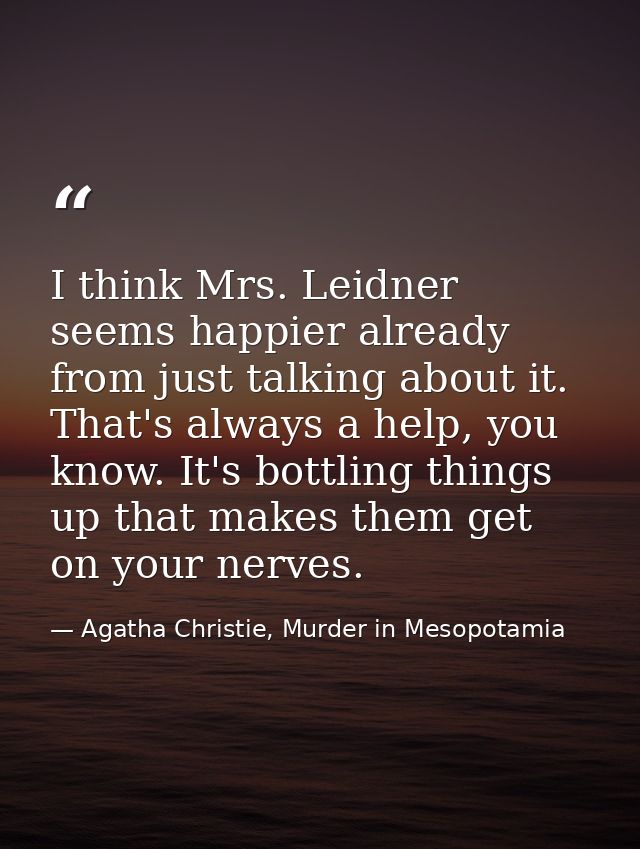 I think Mrs. Leidner seems happier already from just talking about it. That's always a help, you know. It's bottling thi — Agatha Christie, Murder in Mesopotamia