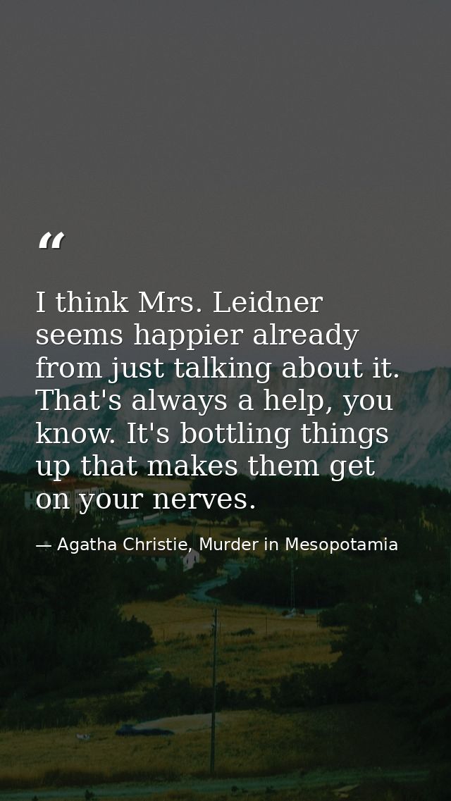I think Mrs. Leidner seems happier already from just talking about it. That's always a help, you know. It's bottling thi — Agatha Christie, Murder in Mesopotamia