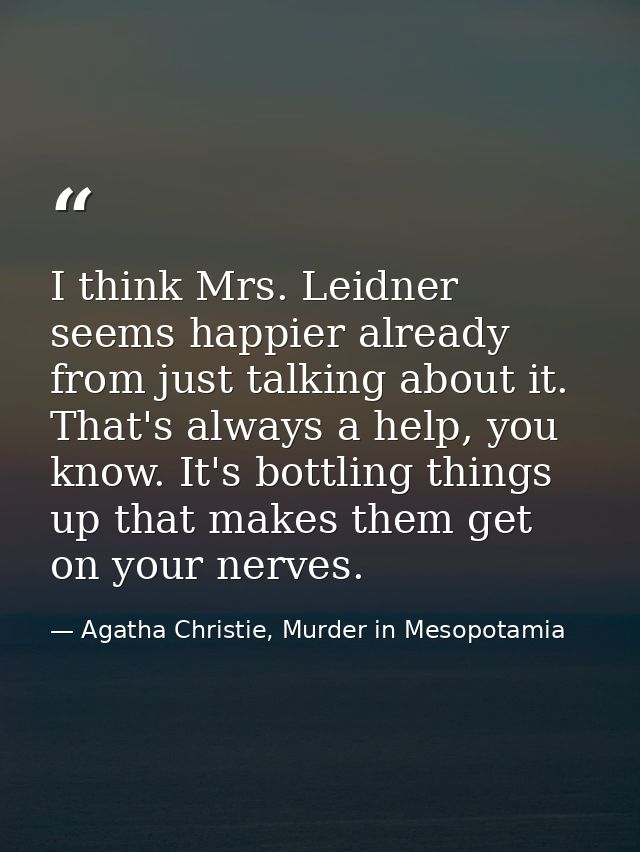 I think Mrs. Leidner seems happier already from just talking about it. That's always a help, you know. It's bottling thi — Agatha Christie, Murder in Mesopotamia