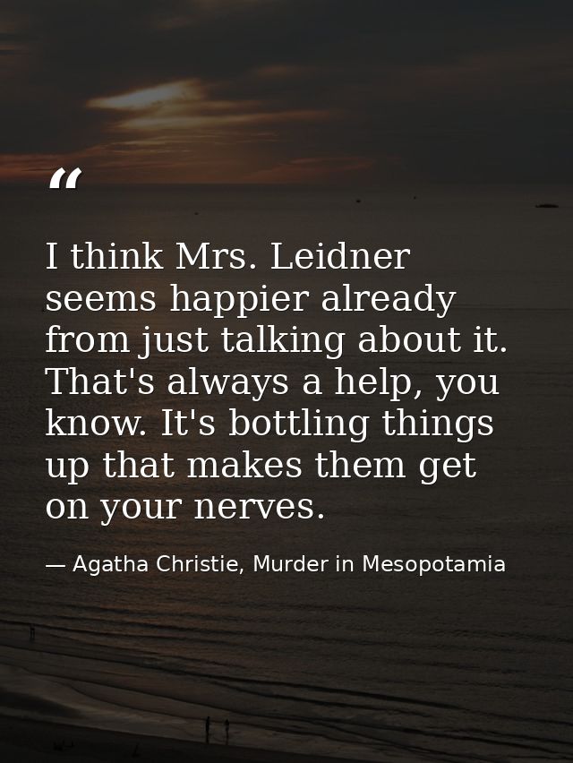 I think Mrs. Leidner seems happier already from just talking about it. That's always a help, you know. It's bottling thi — Agatha Christie, Murder in Mesopotamia