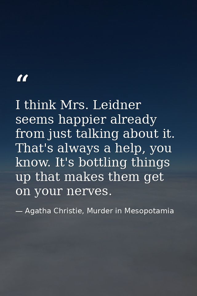 I think Mrs. Leidner seems happier already from just talking about it. That's always a help, you know. It's bottling thi — Agatha Christie, Murder in Mesopotamia