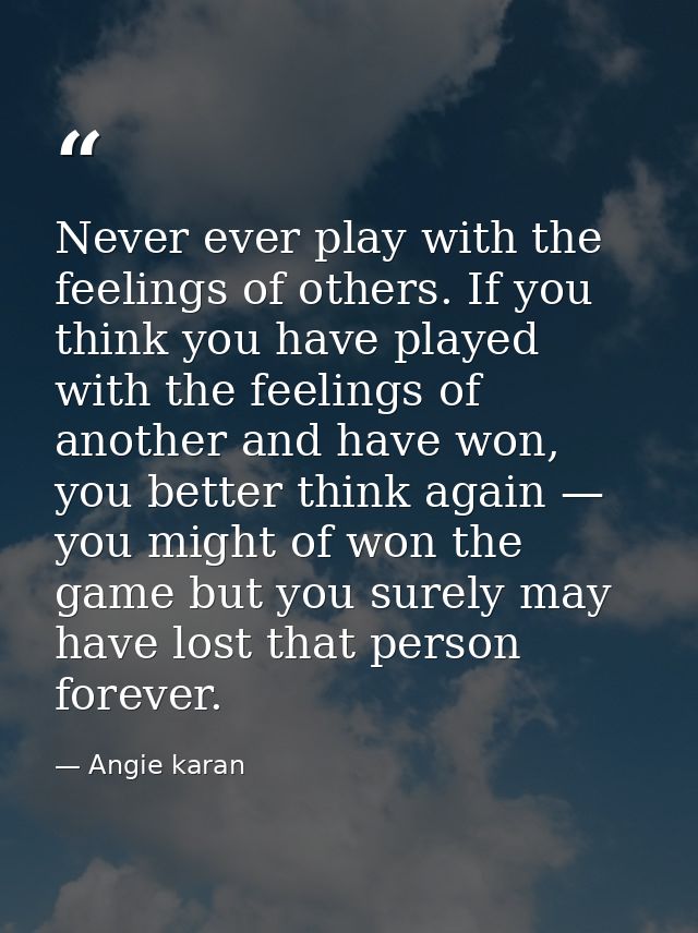 Never ever play with the feelings of others. If you think you have played with the feelings of another and have won, you — Angie karan