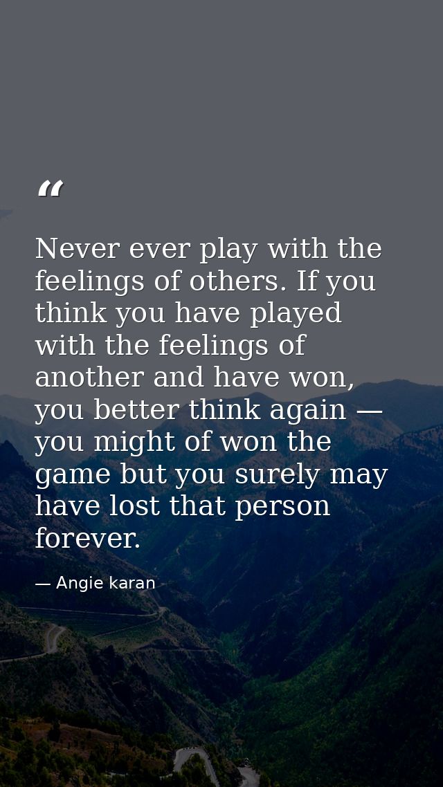 Never ever play with the feelings of others. If you think you have played with the feelings of another and have won, you — Angie karan