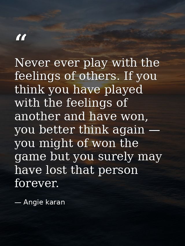 Never ever play with the feelings of others. If you think you have played with the feelings of another and have won, you — Angie karan
