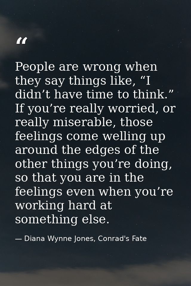 People are wrong when they say things like, “I didn’t have time to think.” If you’re really worried, or really miserable — Diana Wynne Jones, Conrad's Fate