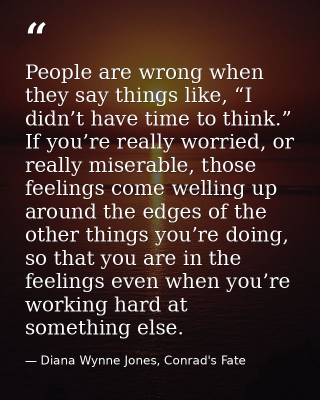 People are wrong when they say things like, “I didn’t have time to think.” If you’re really worried, or really miserable — Diana Wynne Jones, Conrad's Fate