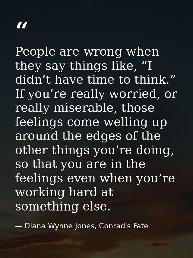 People are wrong when they say things like, “I didn’t have time to think.” If you’re really worried, or really miserable — Diana Wynne Jones, Conrad's Fate