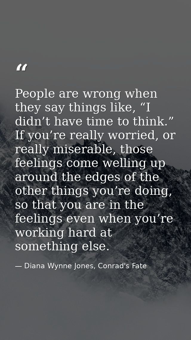 People are wrong when they say things like, “I didn’t have time to think.” If you’re really worried, or really miserable — Diana Wynne Jones, Conrad's Fate