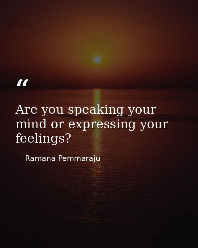 Are you speaking your mind or expressing your feelings? — Ramana Pemmaraju