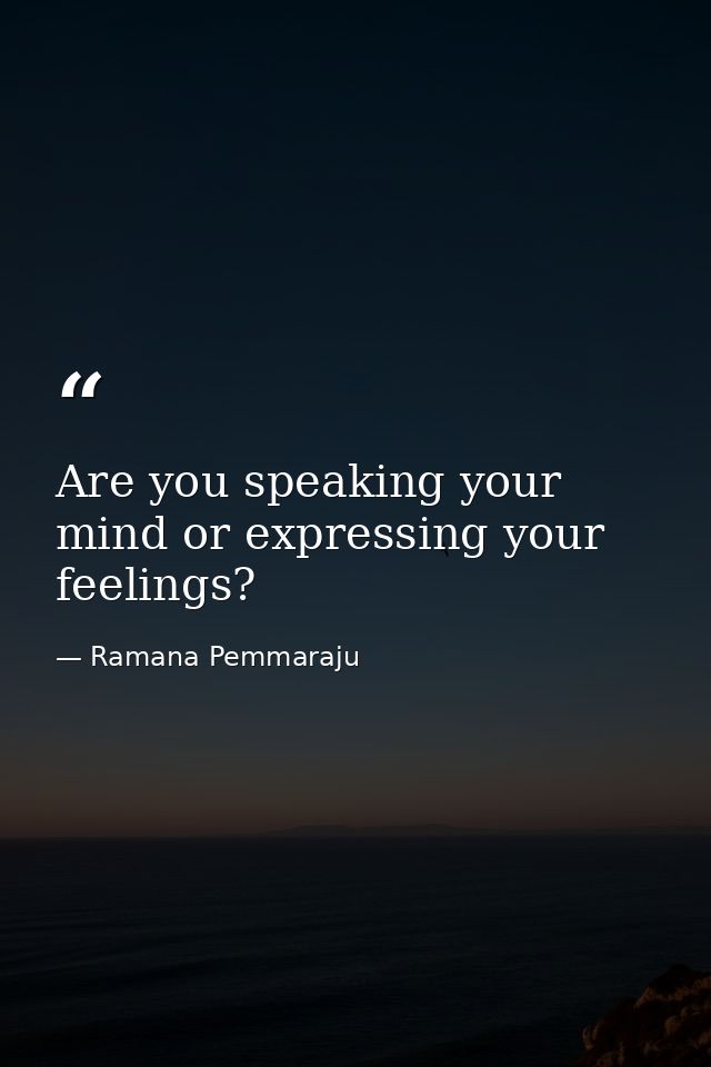 Are you speaking your mind or expressing your feelings? — Ramana Pemmaraju