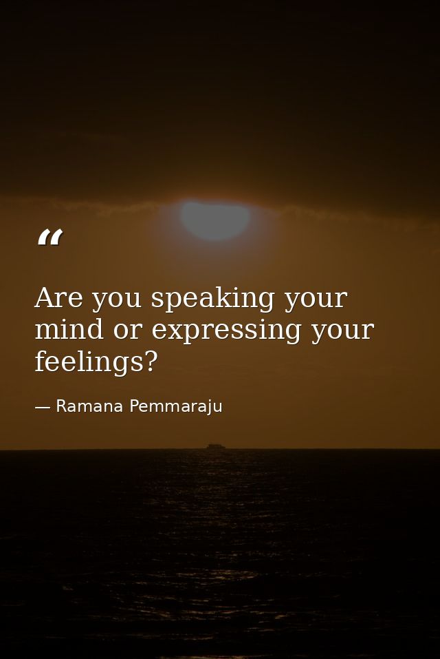 Are you speaking your mind or expressing your feelings? — Ramana Pemmaraju