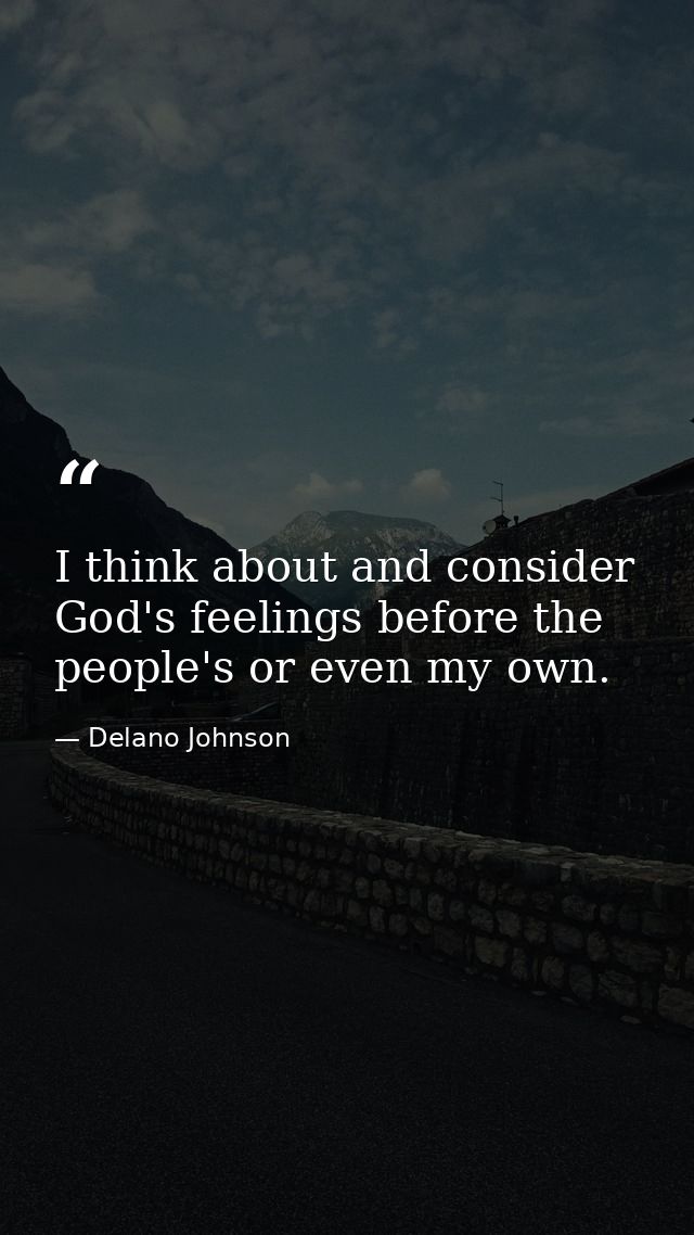 I think about and consider God's feelings before the people's or even my own. — Delano Johnson