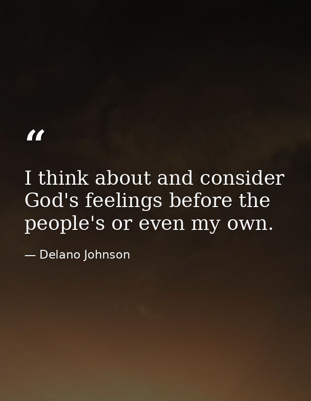 I think about and consider God's feelings before the people's or even my own. — Delano Johnson
