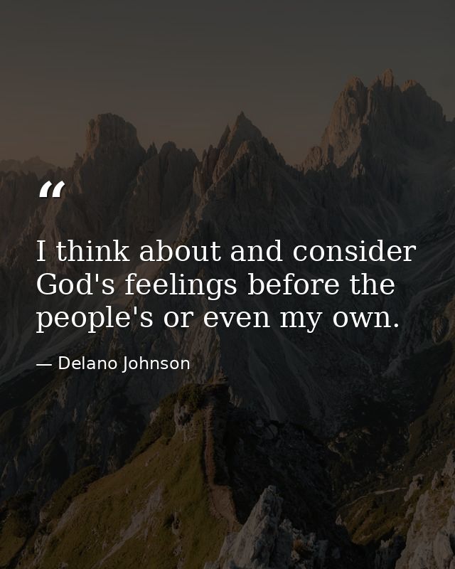 I think about and consider God's feelings before the people's or even my own. — Delano Johnson
