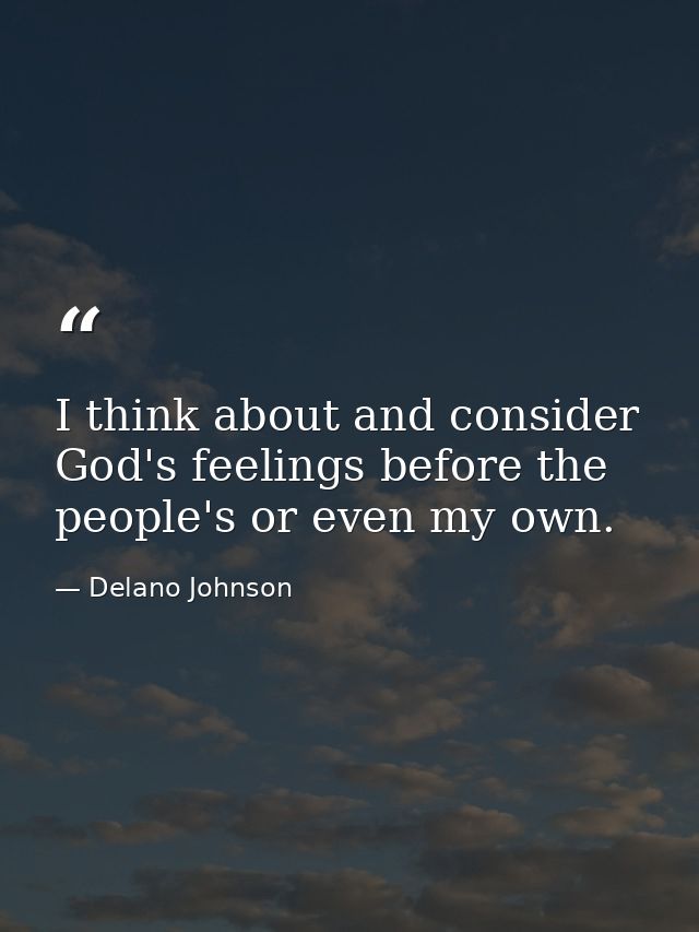 I think about and consider God's feelings before the people's or even my own. — Delano Johnson