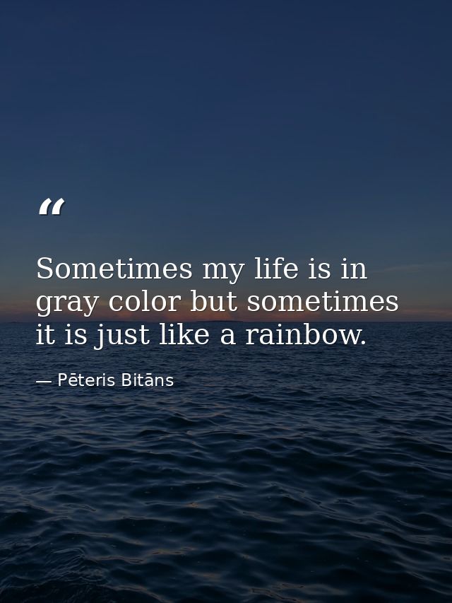 Sometimes my life is in gray color but sometimes it is just like a rainbow. — Pēteris Bitāns