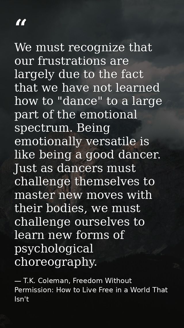 We must recognize that our frustrations are largely due to the fact that we have not learned how to "dance" to a large p — T.K. Coleman, Freedom Without Permission: How to Live Free in a World That Isn't