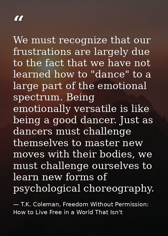 We must recognize that our frustrations are largely due to the fact that we have not learned how to "dance" to a large p — T.K. Coleman, Freedom Without Permission: How to Live Free in a World That Isn't