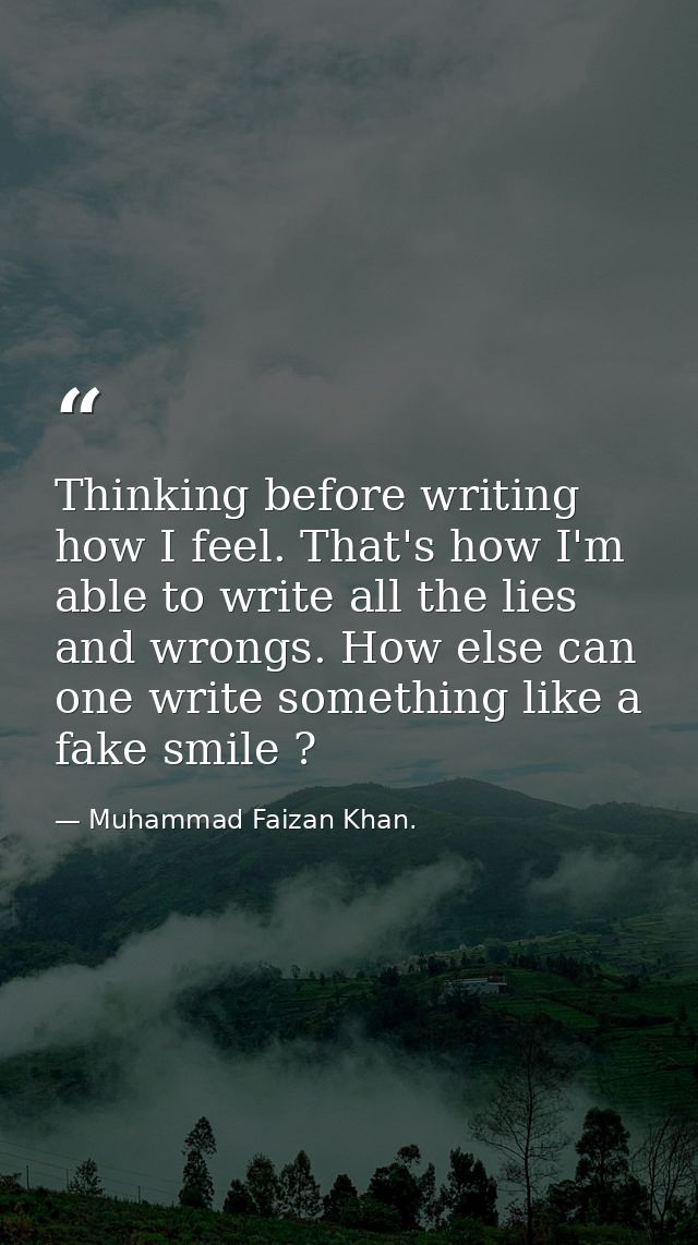 Thinking before writing how I feel. That's how I'm able to write all the lies and wrongs. How else can one write somethi — Muhammad Faizan Khan.