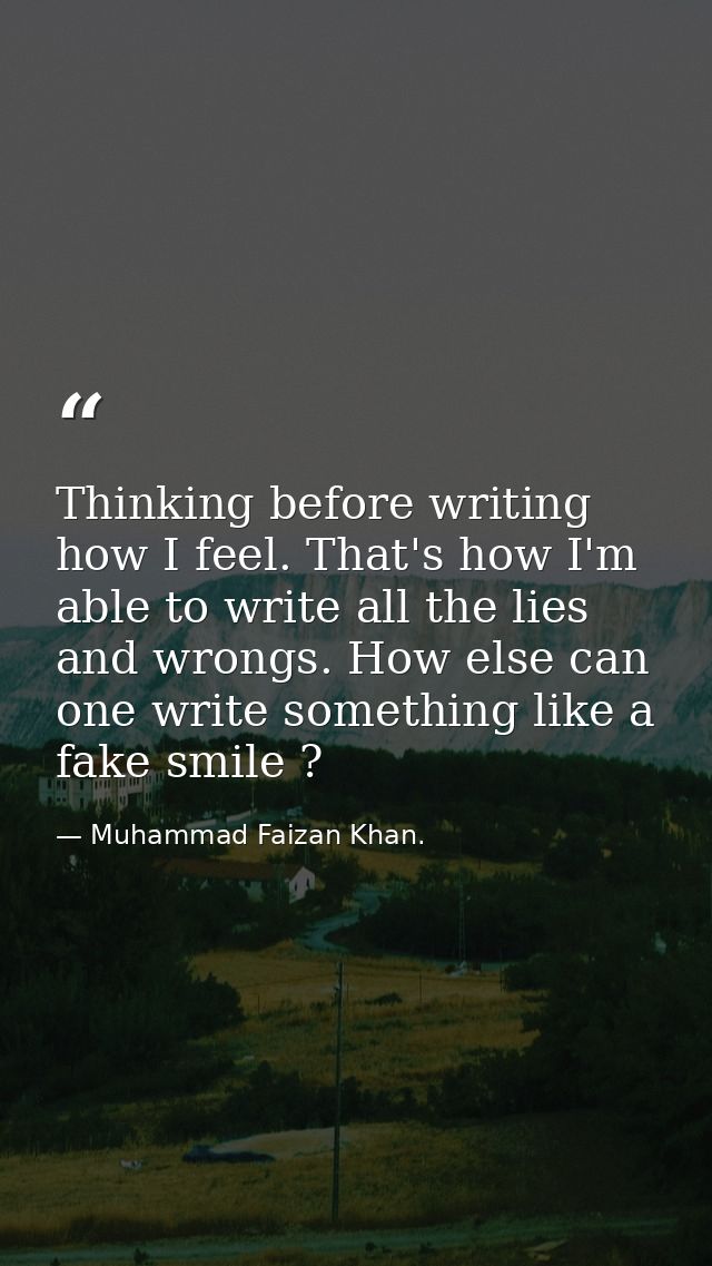 Thinking before writing how I feel. That's how I'm able to write all the lies and wrongs. How else can one write somethi — Muhammad Faizan Khan.