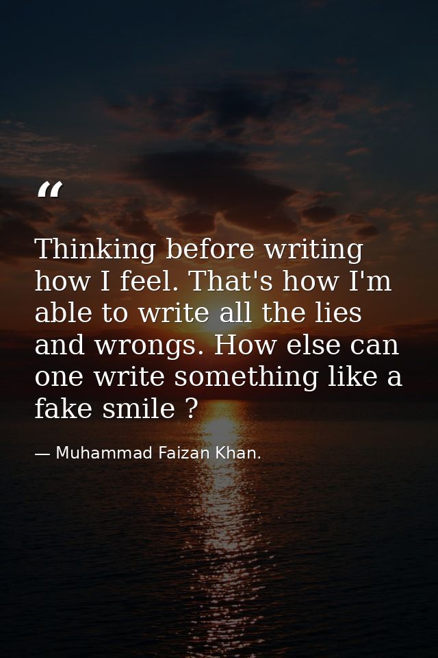 Thinking before writing how I feel. That's how I'm able to write all the lies and wrongs. How else can one write somethi — Muhammad Faizan Khan.