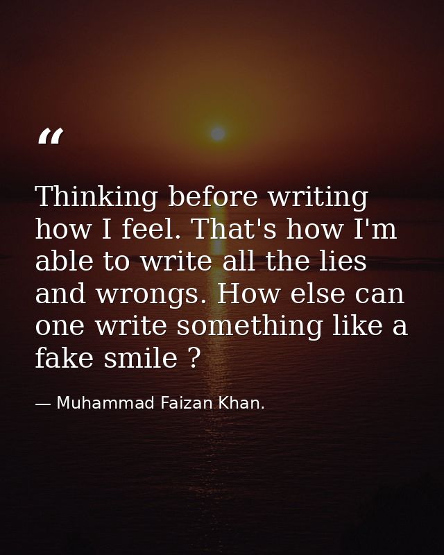 Thinking before writing how I feel. That's how I'm able to write all the lies and wrongs. How else can one write somethi — Muhammad Faizan Khan.