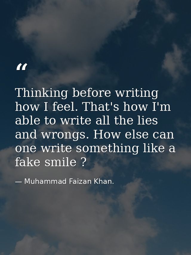 Thinking before writing how I feel. That's how I'm able to write all the lies and wrongs. How else can one write somethi — Muhammad Faizan Khan.