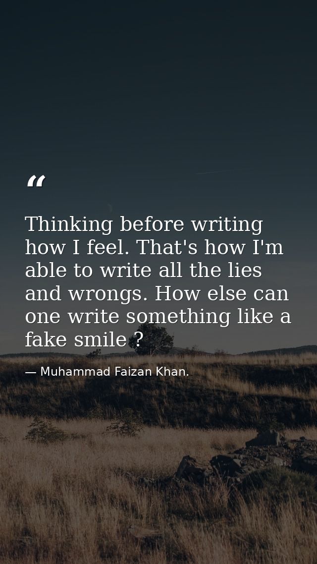 Thinking before writing how I feel. That's how I'm able to write all the lies and wrongs. How else can one write somethi — Muhammad Faizan Khan.