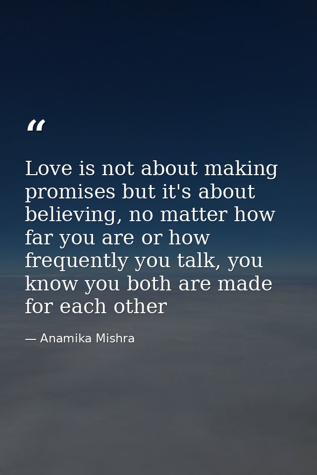 Love is not about making promises but it's about believing, no matter how far you are or how frequently you talk, you kn — Anamika Mishra