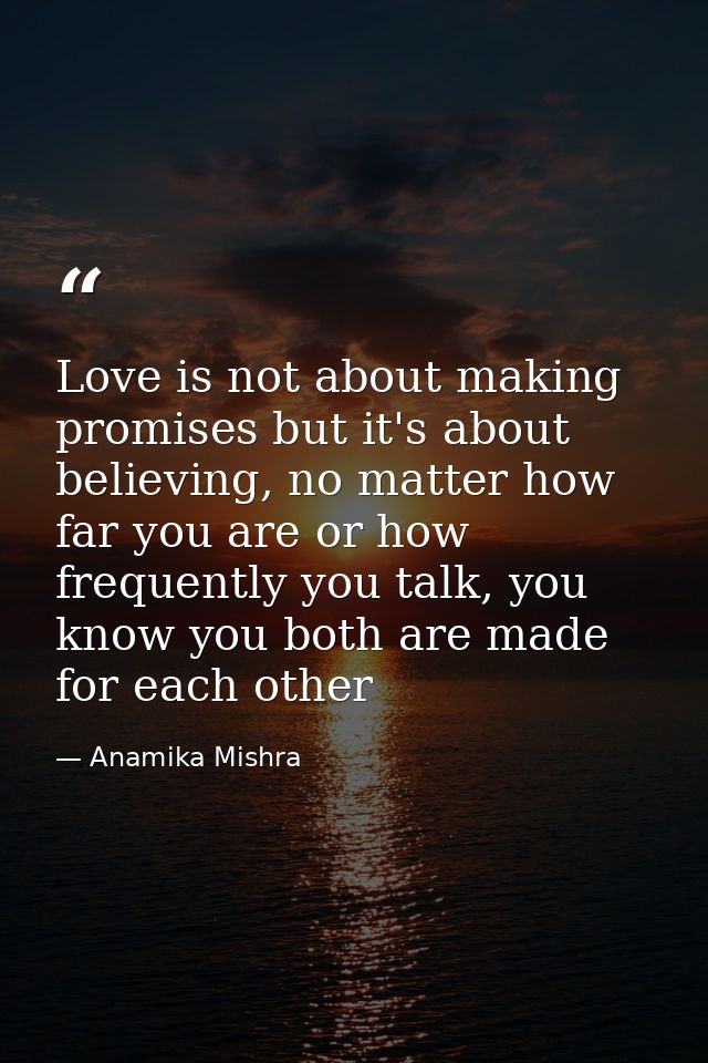 Love is not about making promises but it's about believing, no matter how far you are or how frequently you talk, you kn — Anamika Mishra